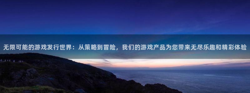 bg大游官网是境外的吗：无限可能的游戏发行世界：从策略到冒险，我们的游戏产品为您带来无尽乐趣和精彩体验