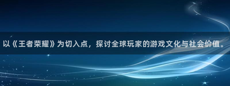bg大游官网登录注册：以《王者荣耀》为切入点，探讨全球玩家的游戏文化与社会价值。