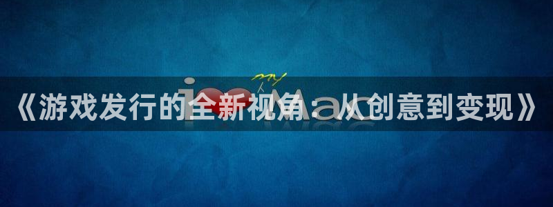 bg大游子 到底怎么样：《游戏发行的全新视角：从创意到变现》