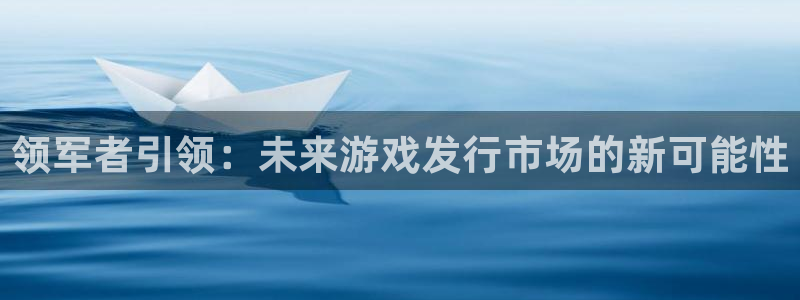 bg大游官网客服电话号码：领军者引领：未来游戏发行市场的新可能性