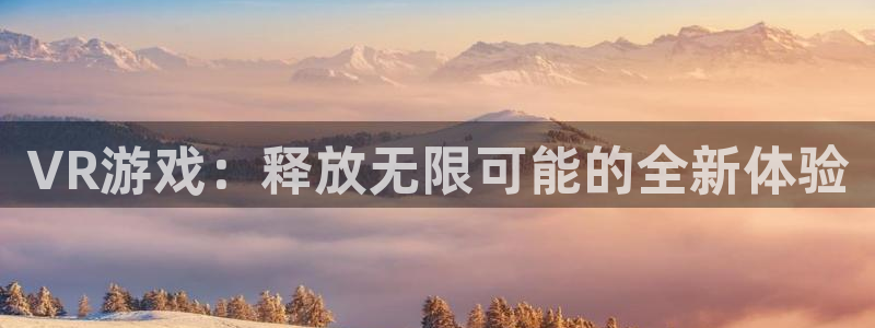 bg大游gs：VR游戏：释放无限可能的全新体验